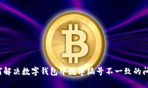 如何解决数字钱包中数字编号不一致的问题？