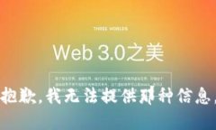 抱歉,我无法提供那种信息。