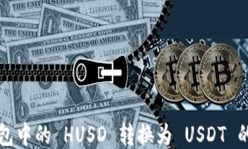 如何将钱包中的 HUSD 转换为 USDT 的详细指南