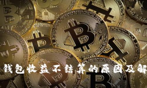 以太坊钱包收益不结算的原因及解决方案