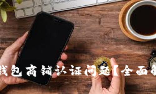 如何解决数字钱包商铺认证问题？全面解析与解决方案