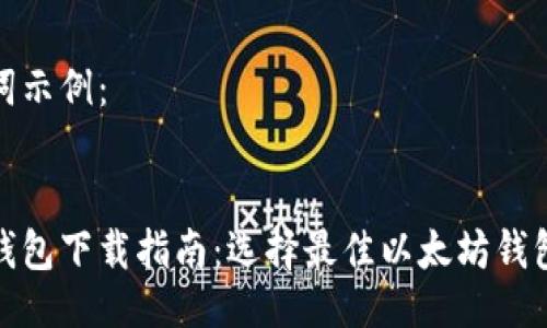 及关键词示例：


以太坊钱包下载指南：选择最佳以太坊钱包的步骤