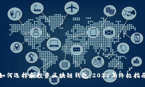 如何选择和投资区块链钱包:2023年终极指南