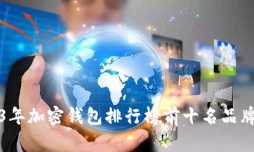 2023年加密钱包排行榜前十名品牌分析