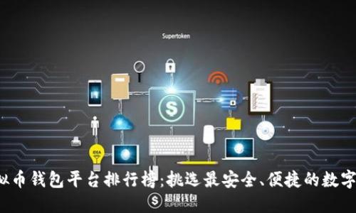 2023年度虚拟币钱包平台排行榜：挑选最安全、便捷的数字资产管理伴侣