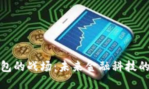 数字货币钱包的战场:未来金融科技的革命与挑战