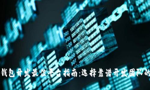 区块链钱包开发最佳平台指南:选择靠谱开发团队的重要性