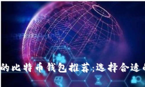 2023年最安全好用的比特币钱包推荐：选择合适的钱包保障您的资产