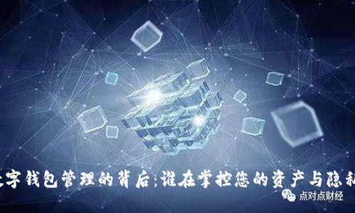 数字钱包管理的背后：谁在掌控您的资产与隐私？