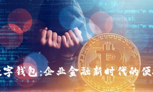 工行数字钱包：企业金融新时代的便捷之选