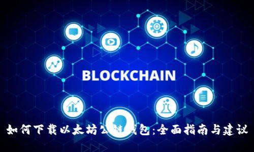 如何下载以太坊公链钱包:全面指南与建议
