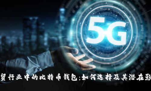 外贸行业中的比特币钱包:如何选择及其潜在影响