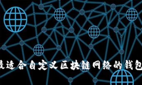 如何选择最适合自定义区块链网络的钱包:详尽指南