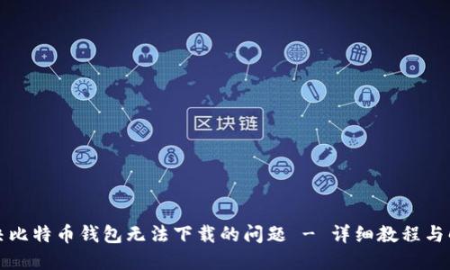 如何解决比特币钱包无法下载的问题 - 详细教程与解决方案