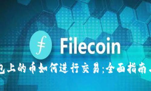 以太坊钱包上的币如何进行交易：全面指南与实用技巧