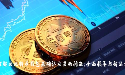 如何解决比特币钱包未确认交易的问题：全面指导与解决方案