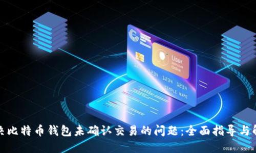 如何解决比特币钱包未确认交易的问题：全面指导与解决方案