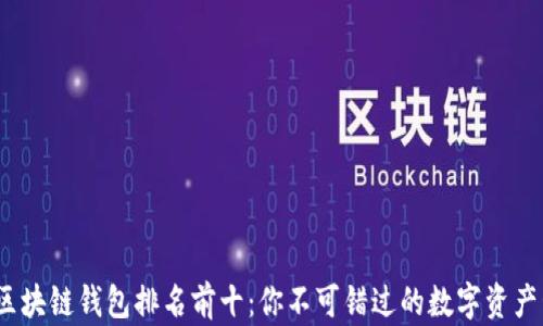 
2023年区块链钱包排名前十：你不可错过的数字资产管理工具