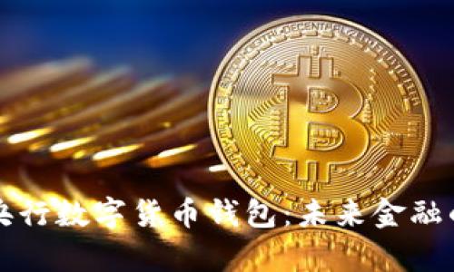 全面解析央行数字货币钱包:未来金融的重大变革