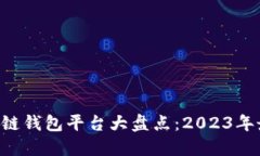 中国区块链钱包平台大盘点:2023年最佳选择!