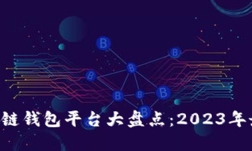 中国区块链钱包平台大盘点：2023年最佳选择！