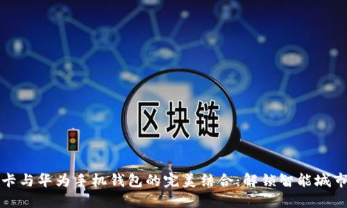 加密门禁卡与华为手机钱包的完美结合:解锁智能城市的新方式