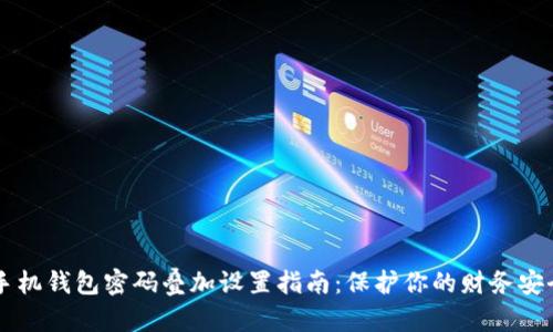 手机钱包密码叠加设置指南:保护你的财务安全