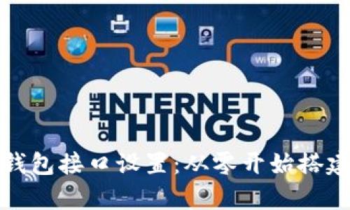 全面解析区块链网页钱包接口设置：从零开始搭建安全高效的钱包系统