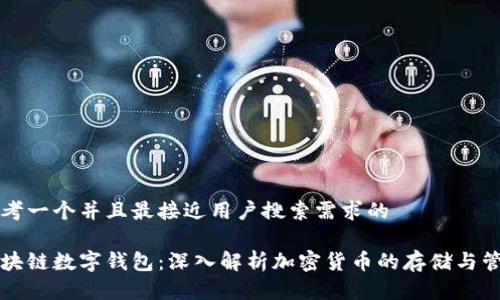 思考一个并且最接近用户搜索需求的
区块链数字钱包:深入解析加密货币的存储与管理
