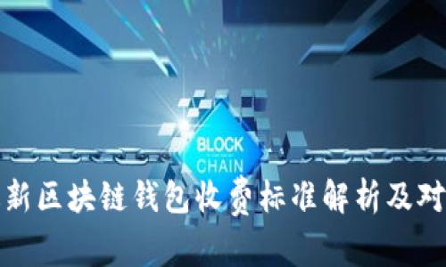 最新区块链钱包收费标准解析及对比