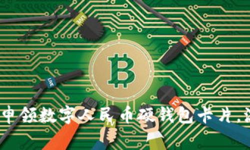 全面解析：如何申领数字人民币硬钱包卡片，流程与注意事项