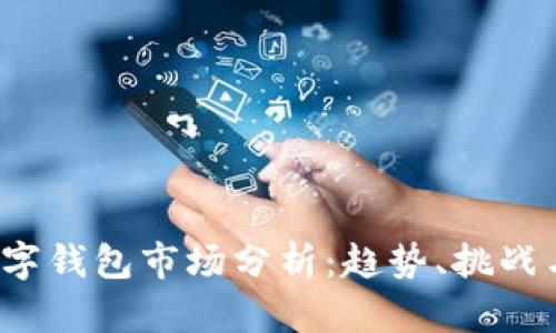 2023年数字钱包市场分析:趋势、挑战与未来展望