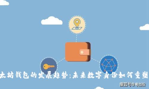 从ENS看以太坊钱包的发展趋势：未来数字身份如何重塑区块链经济