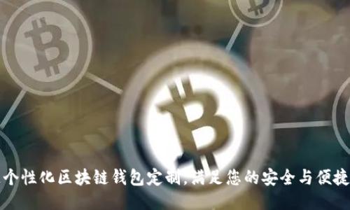 打造个性化区块链钱包定制,满足您的安全与便捷需求