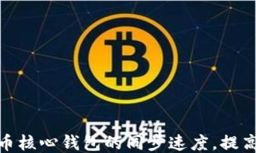 
如何比特币核心钱包的同步速度，提高使用体验