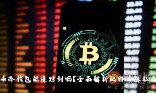 比特币冷钱包能追踪到吗？全面解析比特币隐私与安全