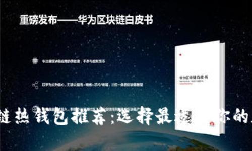2023年热门区块链热钱包推荐：选择最适合你的数字资产管理工具