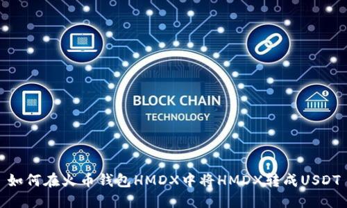 如何在火币钱包HMDX中将HMDX转成USDT