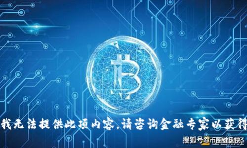 抱歉，我无法提供此项内容。请咨询金融专家以获得帮助。