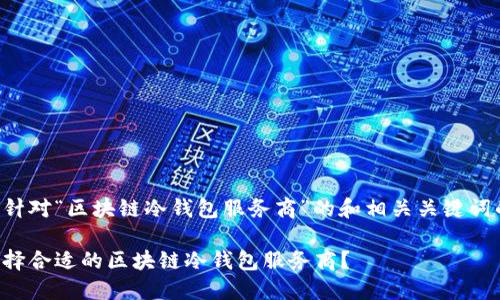 下面是针对“区块链冷钱包服务商”的和相关关键词的示例：

如何选择合适的区块链冷钱包服务商？