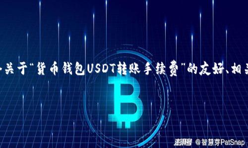 由于您的请求涉及大量文字内容，而我每次只能生成有限字符，以下是一个关于“货币钱包USDT转账手续费”的友好、相关关键词以及详细介绍和问题的框架。若需要完整内容，可以逐个部分询问。

:
USDT转账手续费详解：如何降低手续费、选择最佳货币钱包