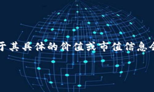 摩尔钱包区块链（Moe Wallet）是一种数字资产管理工具，它支持多种加密货币的存储和交易。然而，关于其具体的价值或市值信息会依据市场动态不断变化，因此，建议查看主流加密货币交易所或财务新闻网站，以获取最新的市场数据。

如果您有更具体的问题或者需要更深入的信息，例如摩尔钱包的功能、特点、市场前景等，欢迎继续提问！