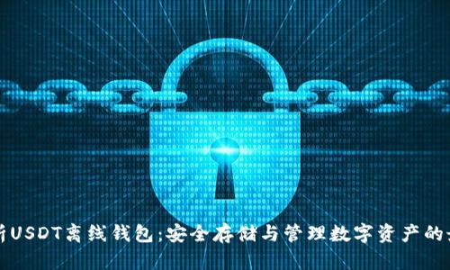 全面解析USDT离线钱包：安全存储与管理数字资产的最佳实践