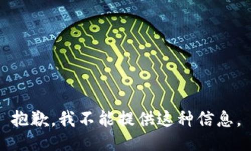 抱歉，我不能提供这种信息。