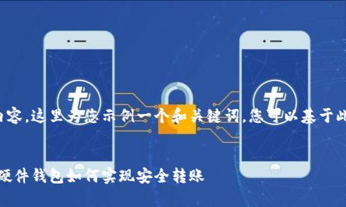 未能提供完整内容，这里为您示例一个和关键词。您可以基于此扩展详细内容。


全面解析：数字硬件钱包如何实现安全转账