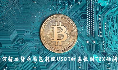 如何解决货币钱包转账USDT时未收到TRX的问题