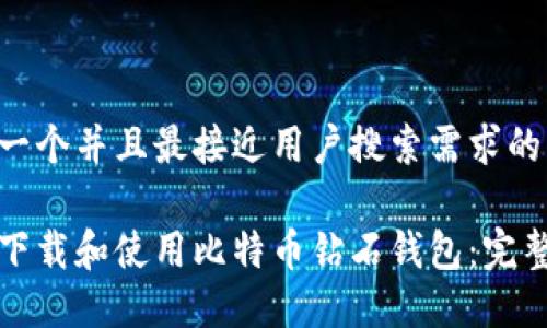 思考一个并且最接近用户搜索需求的优质

如何下载和使用比特币钻石钱包：完整指南