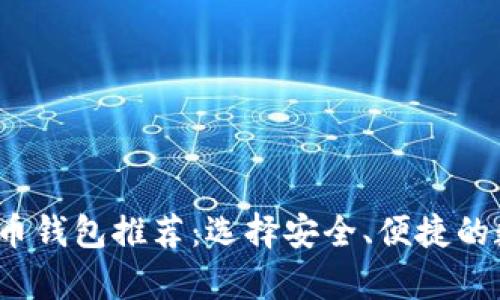 2023年最佳比特币钱包推荐：选择安全、便捷的数字货币存储方案