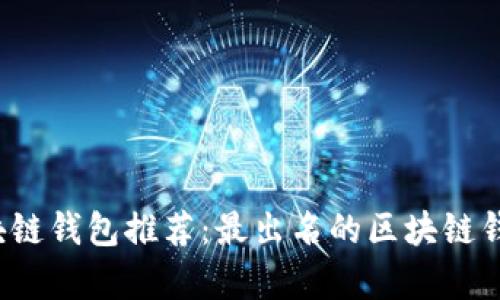 优质 顶尖区块链钱包推荐：最出名的区块链钱包解析与对比