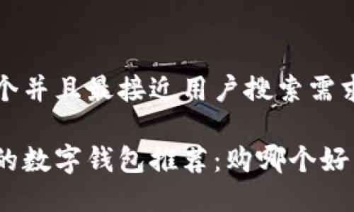 思考一个并且最接近用户搜索需求的优质

最实用的数字钱包推荐：购哪个好用？